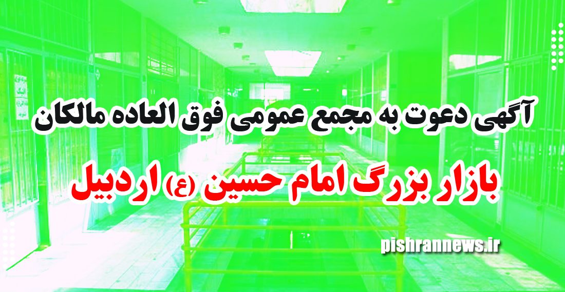 آگهي دعوت به مجمع عمومي فوق العاده مالکان بازار بزرگ امام حسین (ع) اردبیل / نوبت دوم