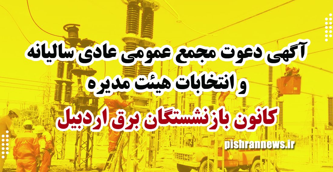 آگهی دعوت مجمع عمومي عادي ساليانه و انتخابات هيئت مديره کانون بازنشستگان برق اردبیل